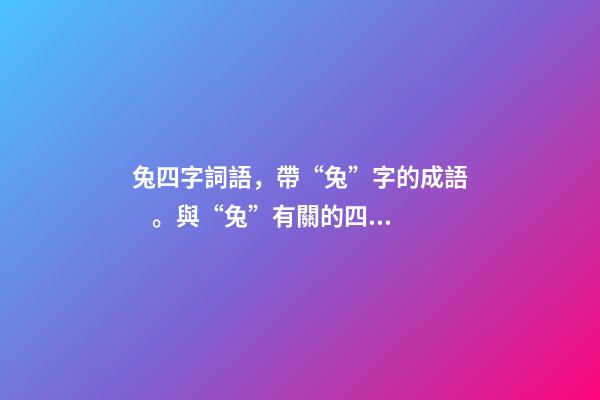 兔四字詞語，帶“兔”字的成語。與“兔”有關的四字成語都在這里-第1張-觀點-玄機派